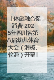 体旅融合促消费 2025年四川省第八届幼儿体育大会（滑板、轮滑）开幕