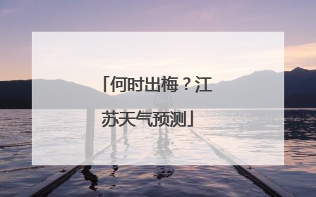 何时出梅？江苏天气预测