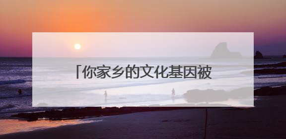 你家乡的文化基因被激活了吗？浙江文化基因图谱即将上线