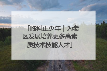 临科正少年｜为老区发展培养更多高素质技术技能人才
