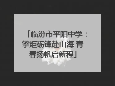 临汾市平阳中学：擎炬砺锋赴山海 青春扬帆启新程