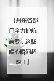 丹东各部门全力护航高考，这些暖心瞬间超燃！