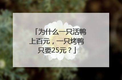 为什么一只活鸭上百元，一只烤鸭只要25元？