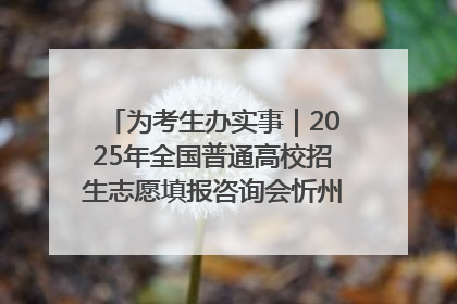 为考生办实事｜2025年全国普通高校招生志愿填报咨询会忻州专场活动成功举办
