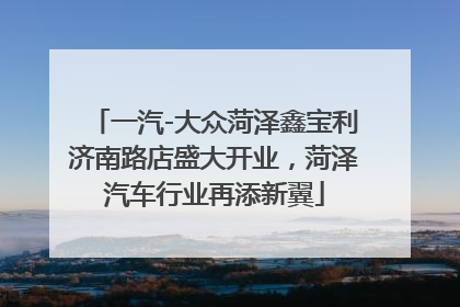 一汽-大众菏泽鑫宝利济南路店盛大开业，菏泽汽车行业再添新翼