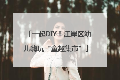 一起DIY！江岸区幼儿嗨玩“童趣集市”