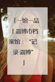 一馆一品丨淄博市档案馆：“记录·淄博”