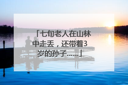 七旬老人在山林中走丢，还带着3岁的孙子……