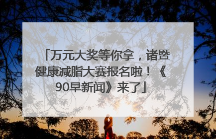 万元大奖等你拿，诸暨健康减脂大赛报名啦！《90早新闻》来了