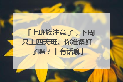 上班族注意了，下周只上四天班。你准备好了吗？丨有话聊