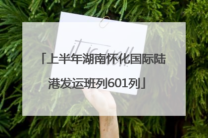 上半年湖南怀化国际陆港发运班列601列