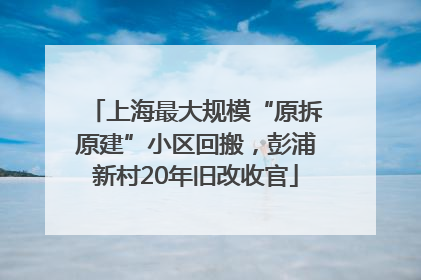 上海最大规模“原拆原建”小区回搬，彭浦新村20年旧改收官