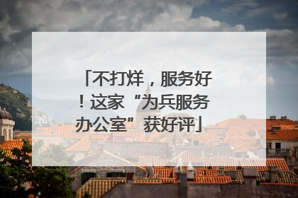 不打烊，服务好！这家“为兵服务办公室”获好评