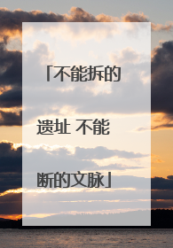 不能拆的遗址 不能断的文脉