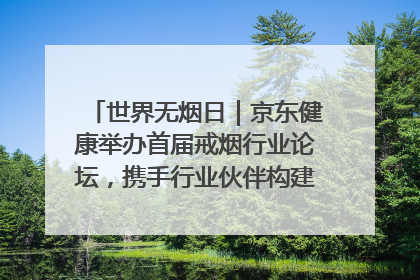 世界无烟日｜京东健康举办首届戒烟行业论坛，携手行业伙伴构建科学控烟新生态