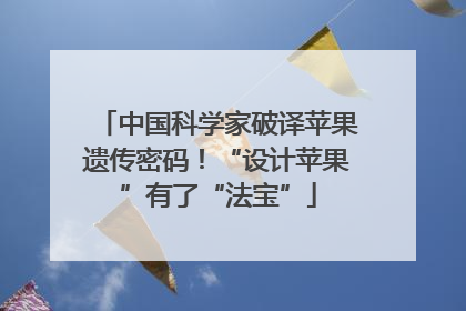 中国科学家破译苹果遗传密码！“设计苹果”有了“法宝”