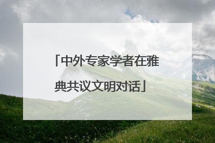 中外专家学者在雅典共议文明对话