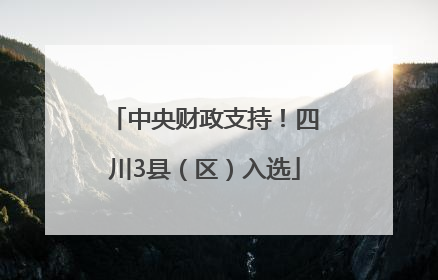 中央财政支持！四川3县（区）入选