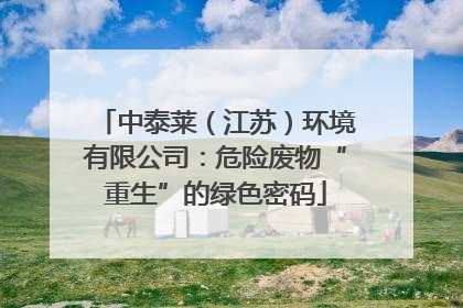中泰莱（江苏）环境有限公司：危险废物“重生”的绿色密码