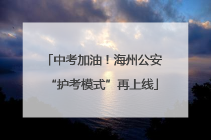 中考加油！海州公安“护考模式”再上线