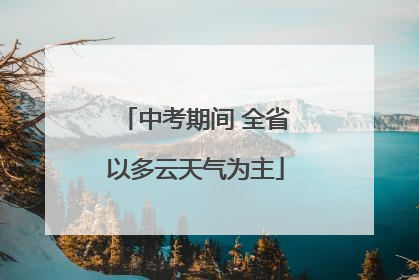 中考期间 全省以多云天气为主