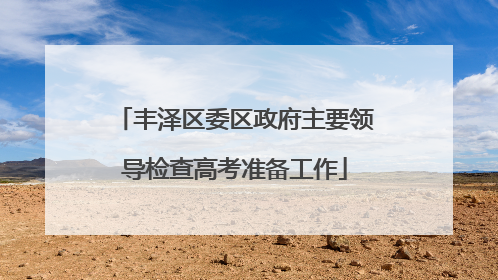 丰泽区委区政府主要领导检查高考准备工作