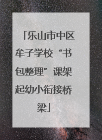 乐山市中区牟子学校“书包整理”课架起幼小衔接桥梁