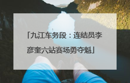 九江车务段：连结员李彦奎六站赛场勇夺魁