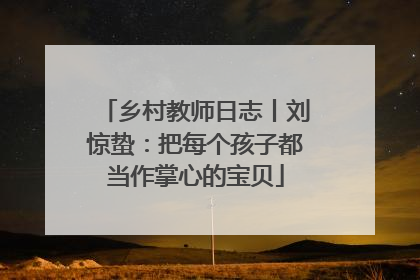 乡村教师日志丨刘惊蛰：把每个孩子都当作掌心的宝贝