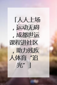 人人上场，运动无碍，成都世运课程进社区，助力残疾人体育“追光”