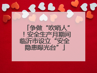 争做“吹哨人”！安全生产月期间临沂市设立“安全隐患曝光台”