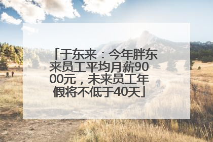 于东来：今年胖东来员工平均月薪9000元，未来员工年假将不低于40天