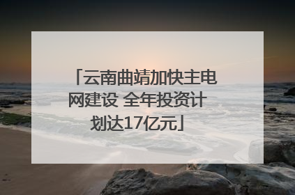 云南曲靖加快主电网建设 全年投资计划达17亿元