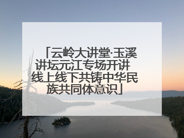 云岭大讲堂·玉溪讲坛元江专场开讲 线上线下共铸中华民族共同体意识