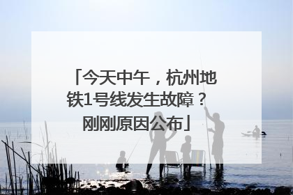 今天中午，杭州地铁1号线发生故障？刚刚原因公布
