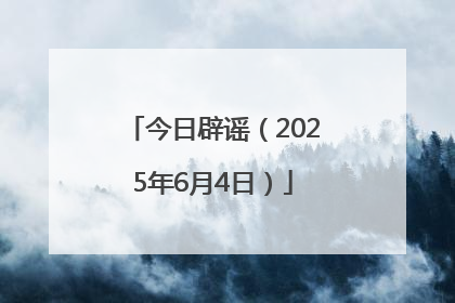 今日辟谣（2025年6月4日）