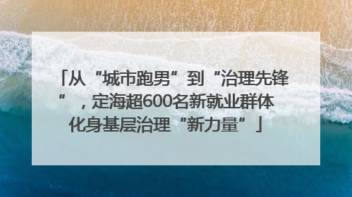 从“城市跑男”到“治理先锋”，定海超600名新就业群体化身基层治理“新力量”