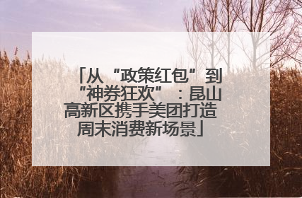 从“政策红包”到“神券狂欢”：昆山高新区携手美团打造周末消费新场景