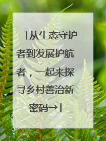 从生态守护者到发展护航者，一起来探寻乡村善治新密码→