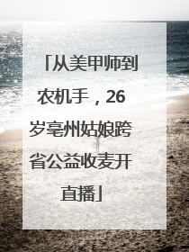 从美甲师到农机手，26岁亳州姑娘跨省公益收麦开直播