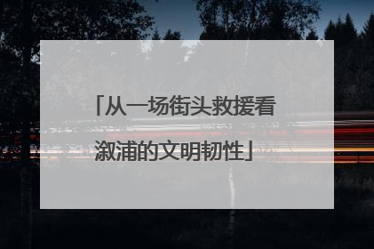 从一场街头救援看溆浦的文明韧性