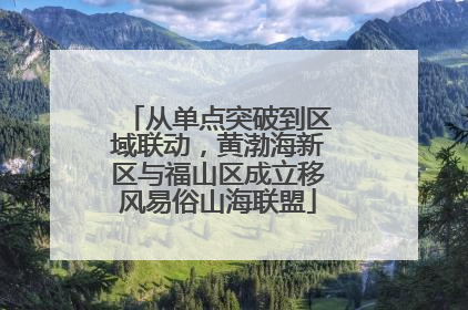 从单点突破到区域联动，黄渤海新区与福山区成立移风易俗山海联盟