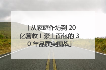 从家庭作坊到 20 亿营收！豪士面包的 30 年品质突围战