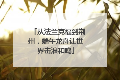 从法兰克福到荆州，端午龙舟让世界击浪和鸣