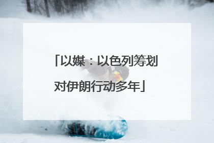 以媒：以色列筹划对伊朗行动多年