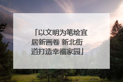以文明为笔绘宜居新画卷 新北街道打造幸福家园