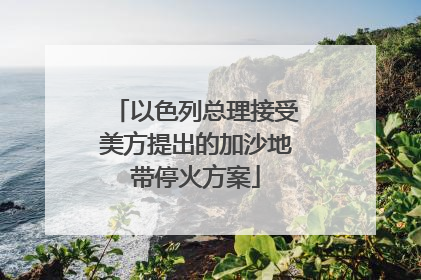 以色列总理接受美方提出的加沙地带停火方案