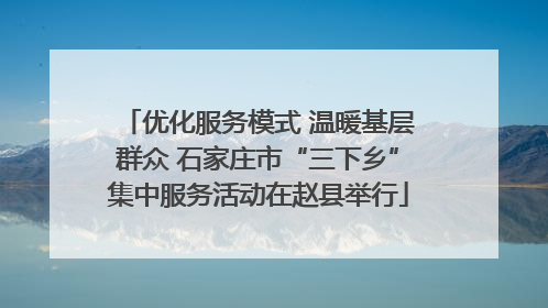 优化服务模式 温暖基层群众 石家庄市“三下乡”集中服务活动在赵县举行