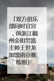 双方俱乐部同时官宣，前浙江稠州金租男篮主帅王世龙加盟南京教练组
