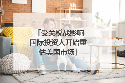 受关税战影响 国际投资人开始重估美国市场